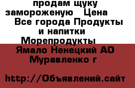 продам щуку замороженую › Цена ­ 87 - Все города Продукты и напитки » Морепродукты   . Ямало-Ненецкий АО,Муравленко г.